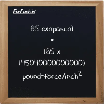 85 exapascal is equivalent to 12328000000000000 pound-force/inch<sup>2</sup> (85 EPa is equivalent to 12328000000000000 lbf/in<sup>2</sup>)